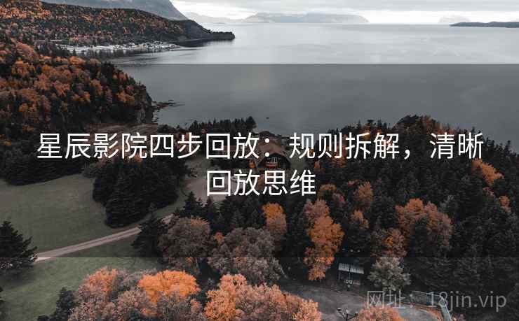 星辰影院四步回放：规则拆解，清晰回放思维