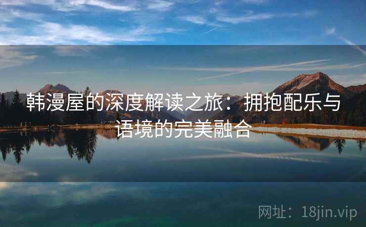韩漫屋的深度解读之旅：拥抱配乐与语境的完美融合