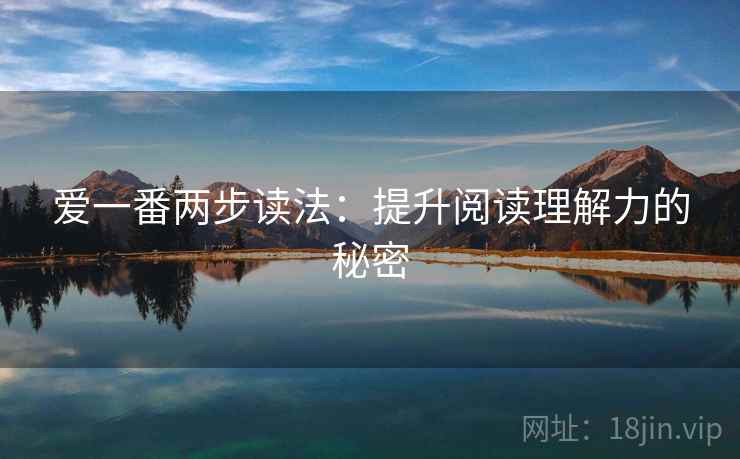 爱一番两步读法:提升阅读理解力的秘密 爱一番两步读法:提升阅读理解力的秘密