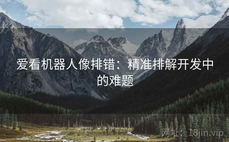 爱看机器人像排错:精准排解开发中的难题 爱看机器人像排错:精准排解开发中的难题