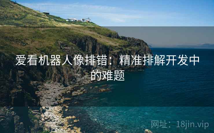 爱看机器人像排错:精准排解开发中的难题 爱看机器人像排错:精准排解开发中的难题