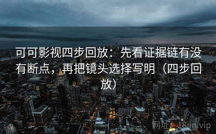 可可影视四步回放：先看证据链有没有断点，再把镜头选择写明（四步回放）
