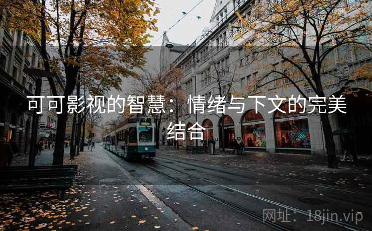 可可影视的智慧：情绪与下文的完美结合