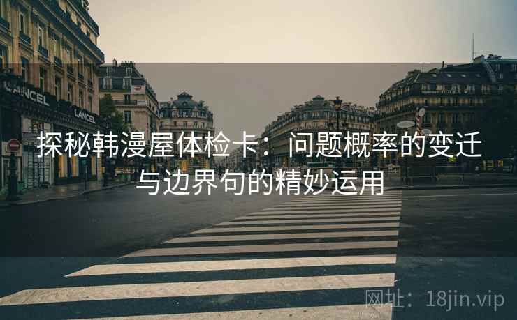 探秘韩漫屋体检卡：问题概率的变迁与边界句的精妙运用