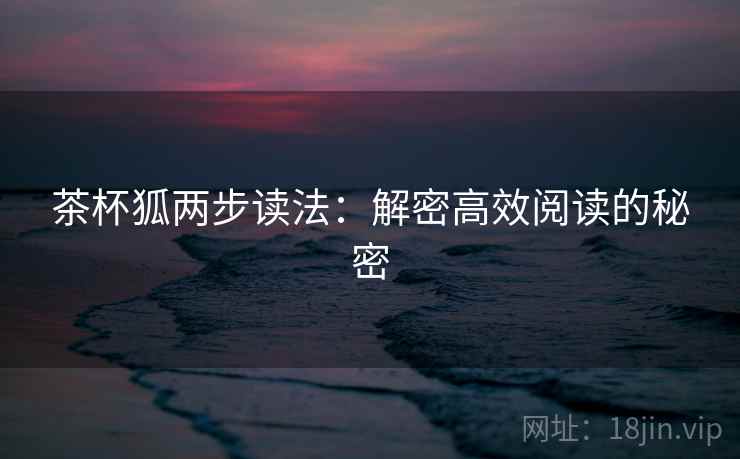 茶杯狐两步读法：解密高效阅读的秘密