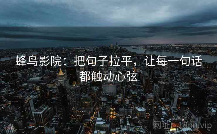 蜂鸟影院：把句子拉平，让每一句话都触动心弦