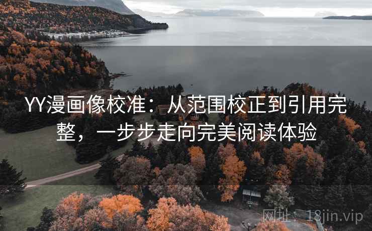 YY漫画像校准：从范围校正到引用完整，一步步走向完美阅读体验