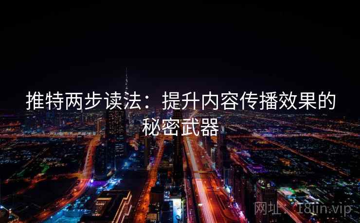 推特两步读法：提升内容传播效果的秘密武器