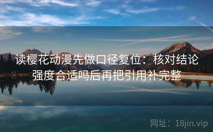 读樱花动漫先做口径复位：核对结论强度合适吗后再把引用补完整