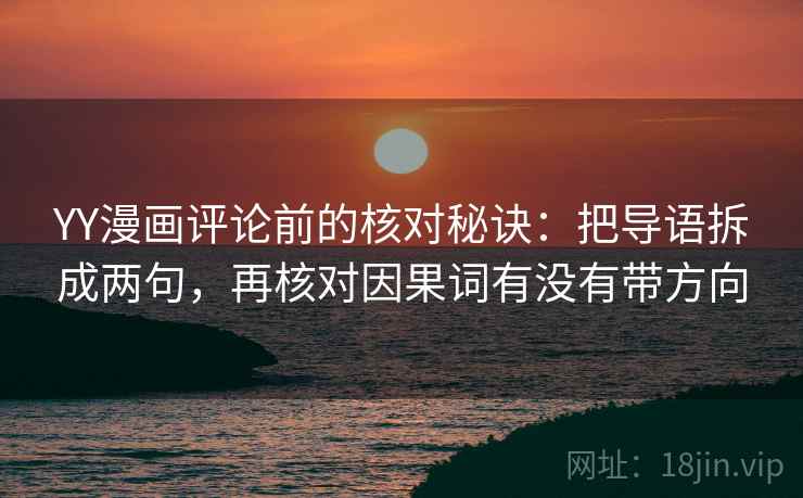 YY漫画评论前的核对秘诀：把导语拆成两句，再核对因果词有没有带方向