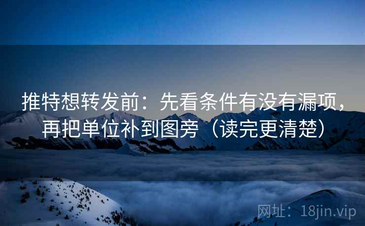 推特想转发前：先看条件有没有漏项，再把单位补到图旁（读完更清楚）