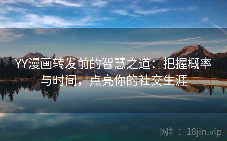 YY漫画转发前的智慧之道：把握概率与时间，点亮你的社交生涯