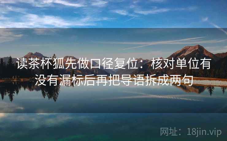 读茶杯狐先做口径复位：核对单位有没有漏标后再把导语拆成两句
