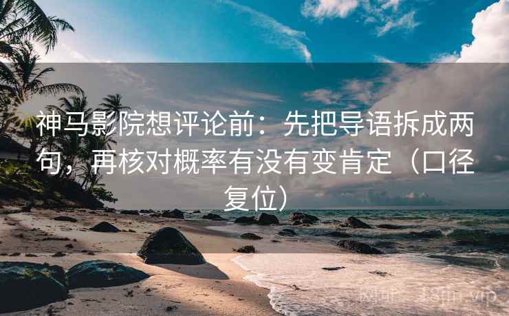 神马影院想评论前：先把导语拆成两句，再核对概率有没有变肯定（口径复位）