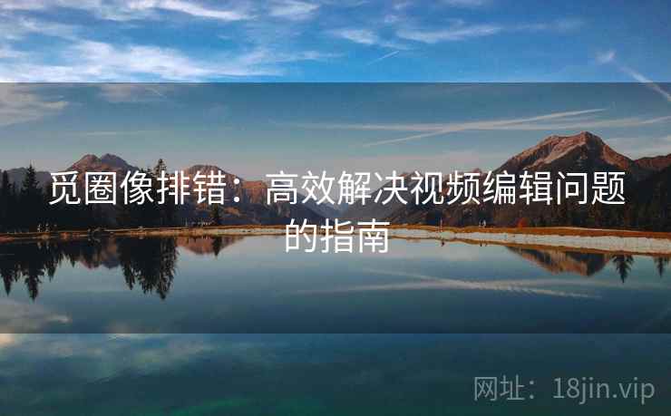 觅圈像排错：高效解决视频编辑问题的指南