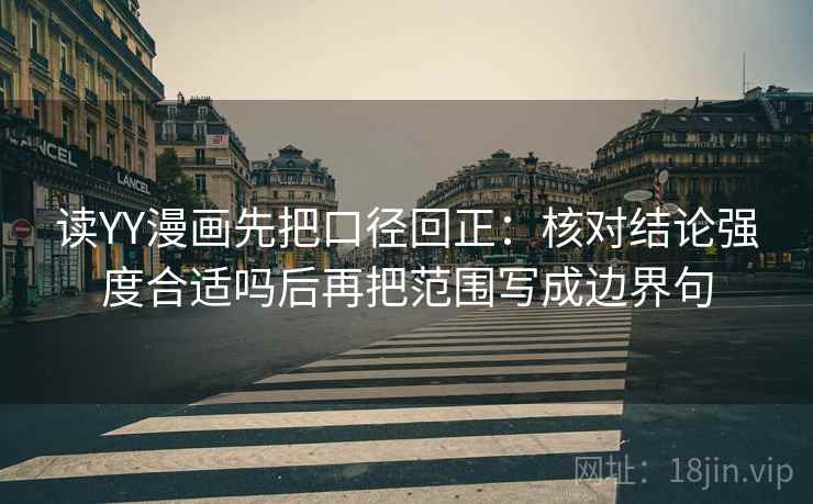读YY漫画先把口径回正：核对结论强度合适吗后再把范围写成边界句