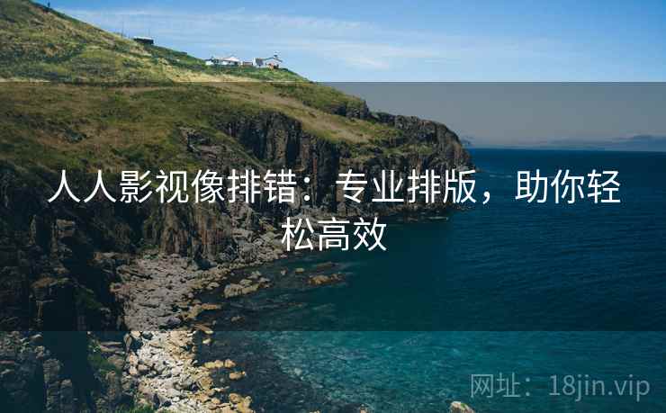 人人影视像排错：专业排版，助你轻松高效