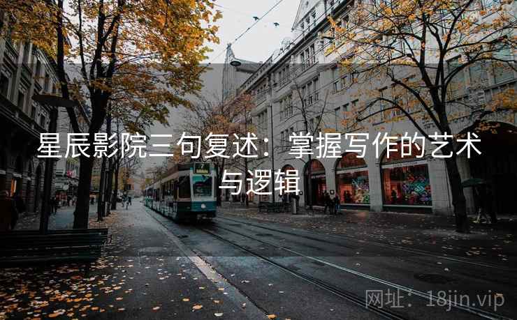星辰影院三句复述：掌握写作的艺术与逻辑