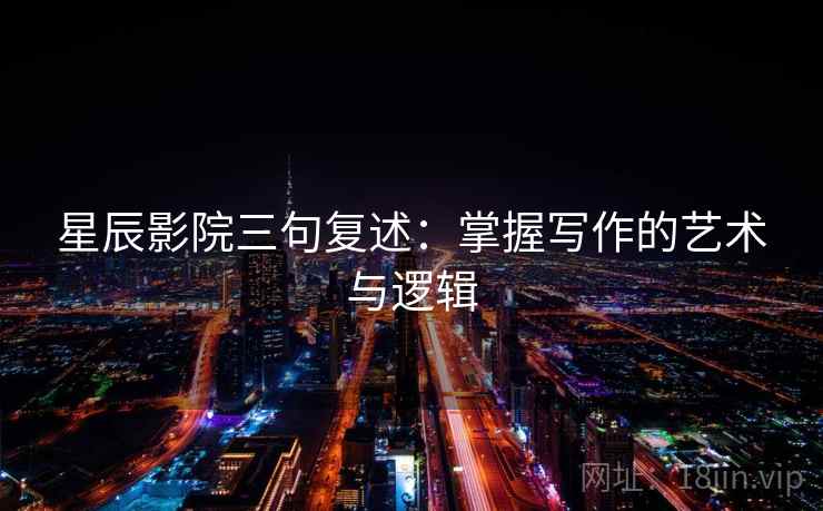 星辰影院三句复述：掌握写作的艺术与逻辑