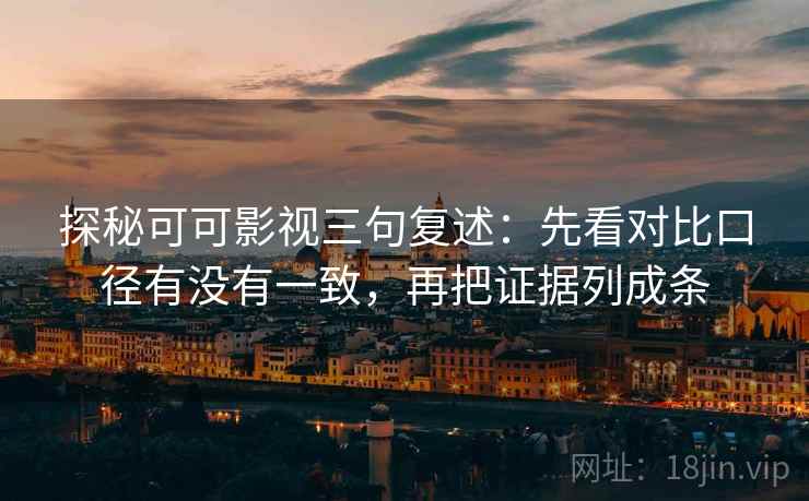 探秘可可影视三句复述:先看对比口径有没有一致,再把证据列成条 探秘可可影视三句复述:先看对比口径有没有一致,再把证据列成条
