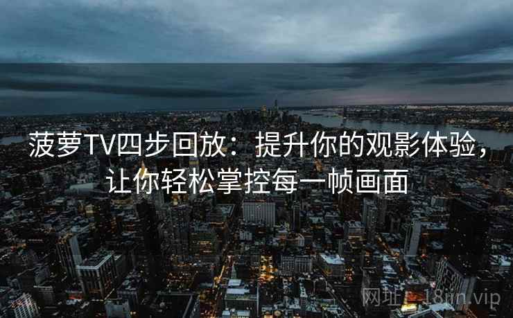 菠萝TV四步回放：提升你的观影体验，让你轻松掌控每一帧画面