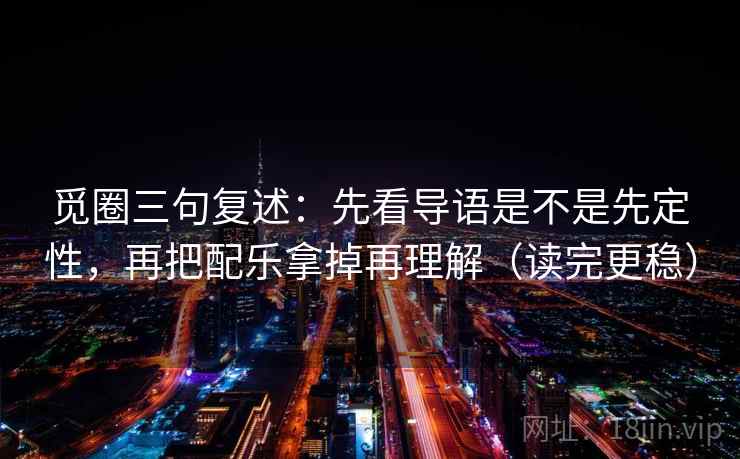 觅圈三句复述：先看导语是不是先定性，再把配乐拿掉再理解（读完更稳）