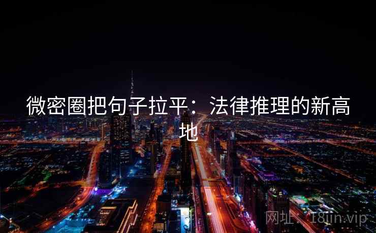 微密圈把句子拉平：法律推理的新高地