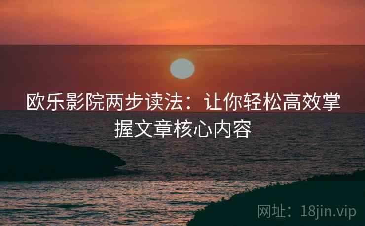 欧乐影院两步读法：让你轻松高效掌握文章核心内容