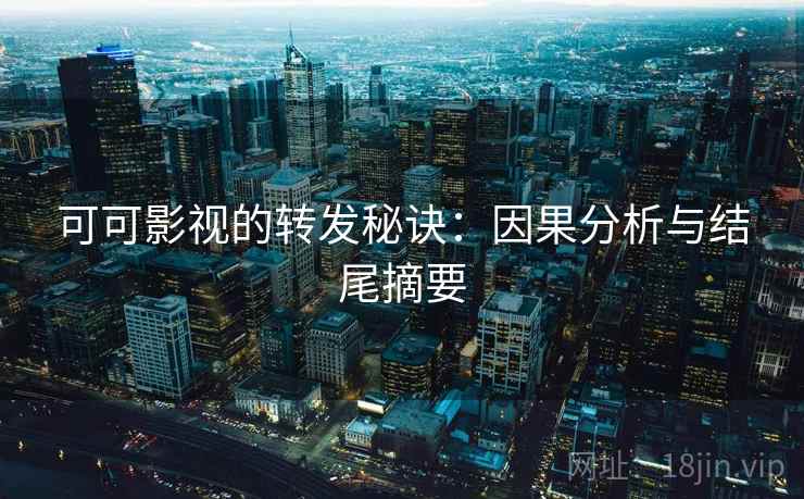 可可影视的转发秘诀：因果分析与结尾摘要