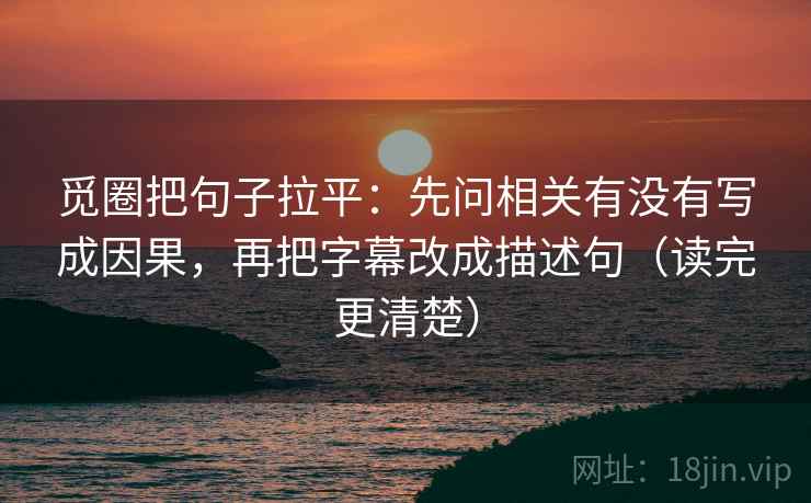 觅圈把句子拉平：先问相关有没有写成因果，再把字幕改成描述句（读完更清楚）