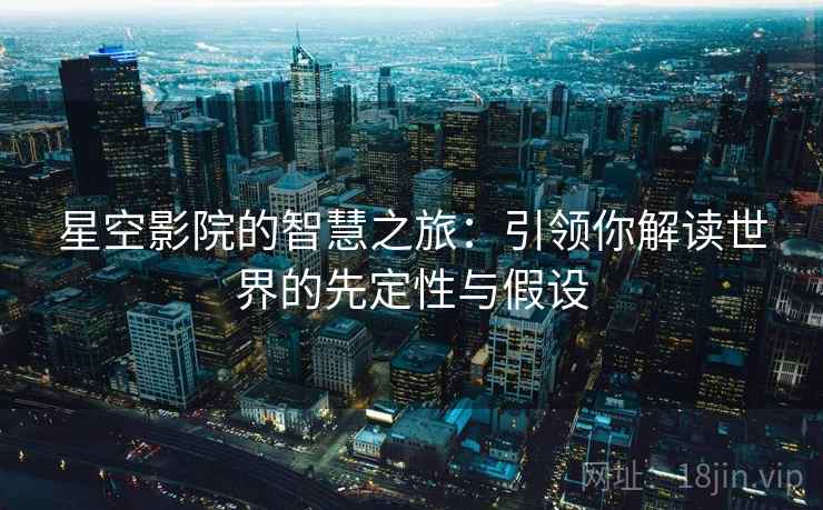 星空影院的智慧之旅：引领你解读世界的先定性与假设