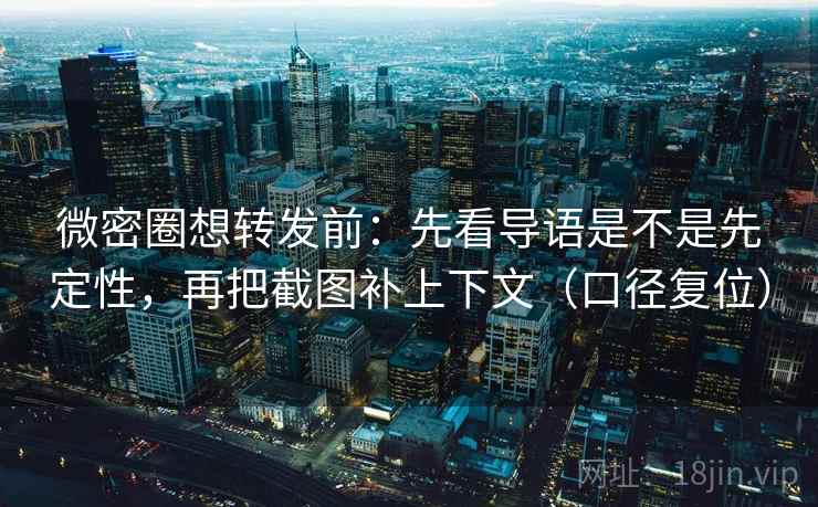 微密圈想转发前：先看导语是不是先定性，再把截图补上下文（口径复位）