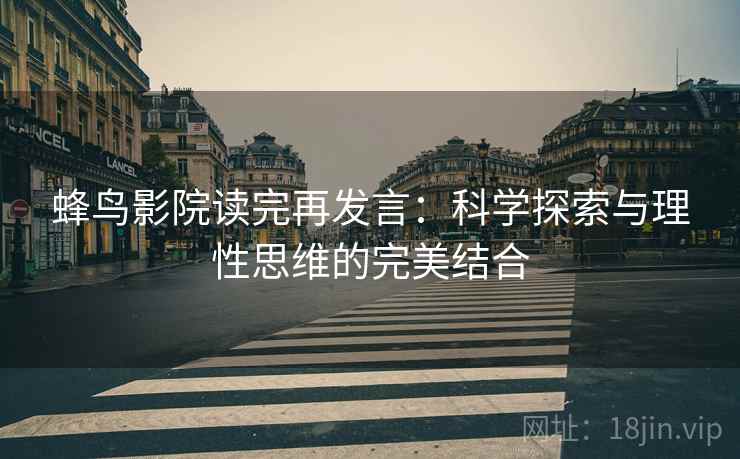 蜂鸟影院读完再发言：科学探索与理性思维的完美结合