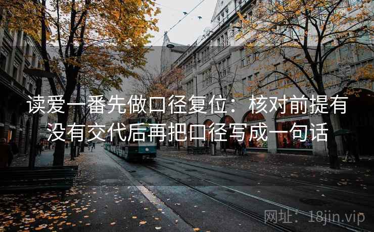 读爱一番先做口径复位：核对前提有没有交代后再把口径写成一句话