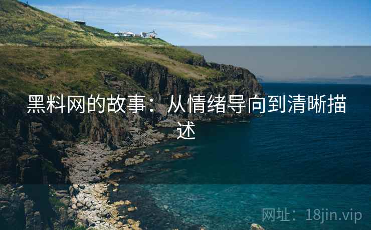 黑料网的故事：从情绪导向到清晰描述