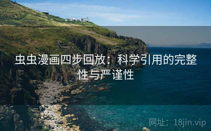虫虫漫画四步回放：科学引用的完整性与严谨性