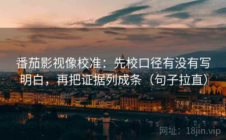 番茄影视像校准：先校口径有没有写明白，再把证据列成条（句子拉直）