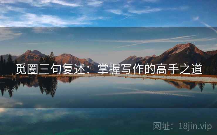 觅圈三句复述：掌握写作的高手之道