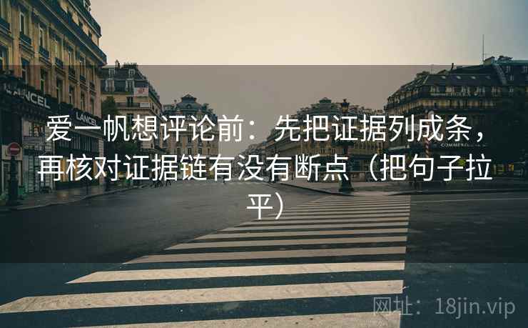 爱一帆想评论前：先把证据列成条，再核对证据链有没有断点（把句子拉平）