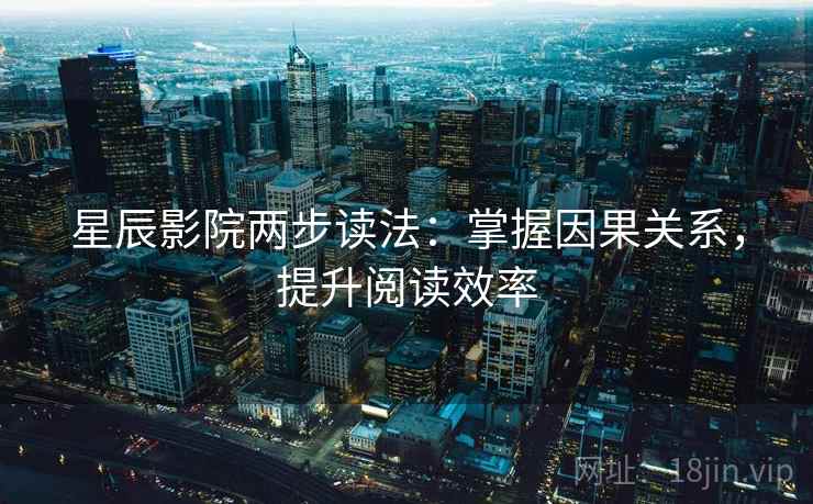星辰影院两步读法：掌握因果关系，提升阅读效率