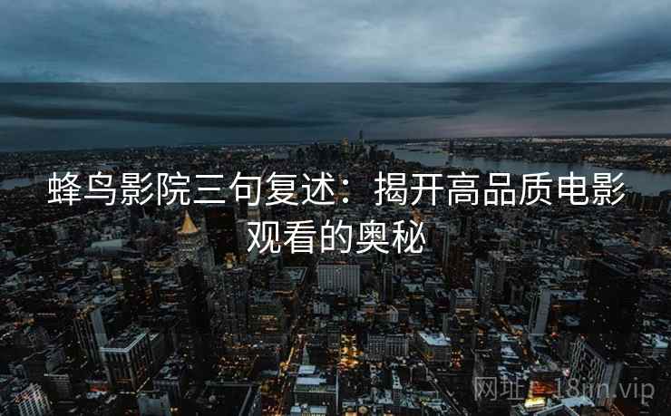 蜂鸟影院三句复述：揭开高品质电影观看的奥秘