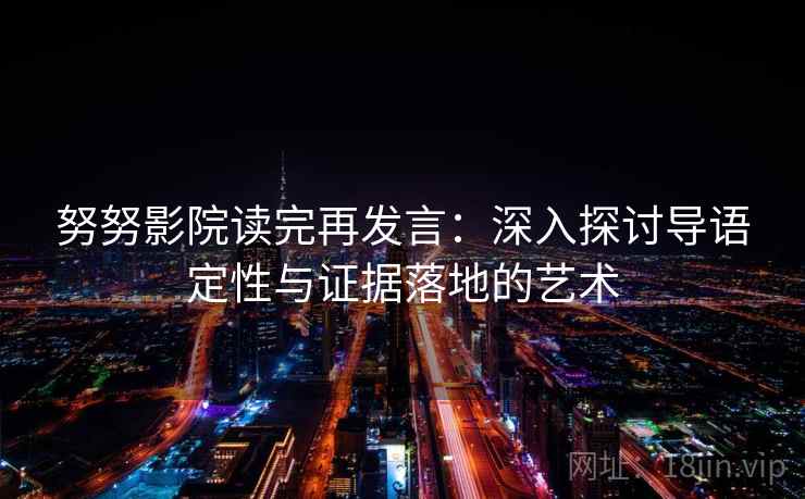 努努影院读完再发言：深入探讨导语定性与证据落地的艺术