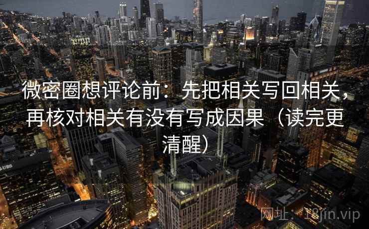 微密圈想评论前：先把相关写回相关，再核对相关有没有写成因果（读完更清醒）
