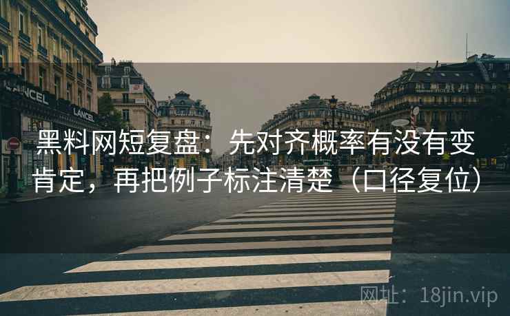 黑料网短复盘：先对齐概率有没有变肯定，再把例子标注清楚（口径复位）
