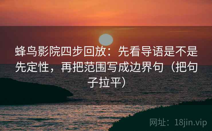 蜂鸟影院四步回放：先看导语是不是先定性，再把范围写成边界句（把句子拉平）