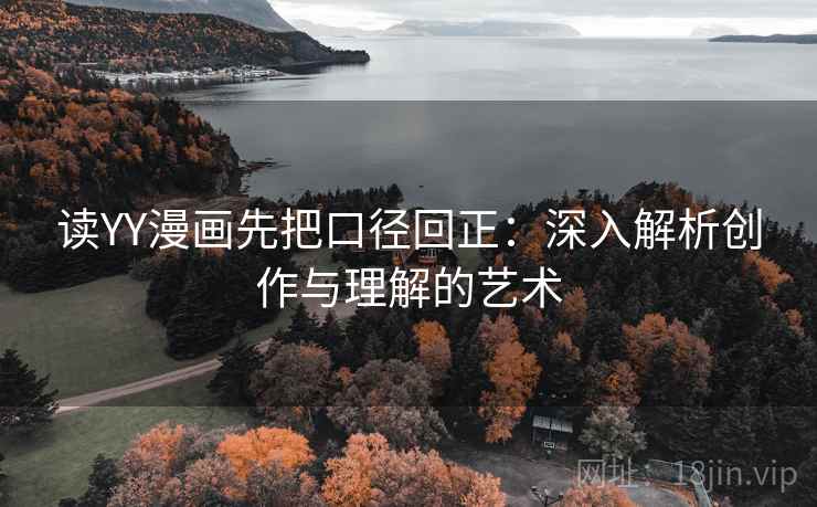 读YY漫画先把口径回正：深入解析创作与理解的艺术