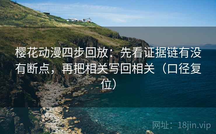 樱花动漫四步回放：先看证据链有没有断点，再把相关写回相关（口径复位）