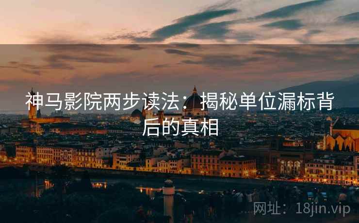 神马影院两步读法：揭秘单位漏标背后的真相