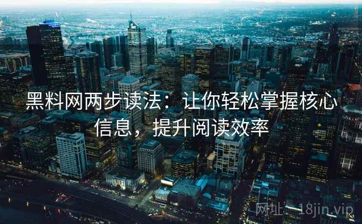 黑料网两步读法：让你轻松掌握核心信息，提升阅读效率