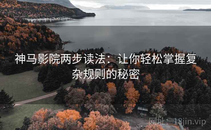 神马影院两步读法：让你轻松掌握复杂规则的秘密